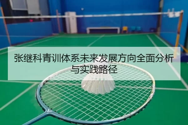 张继科青训体系未来发展方向全面分析与实践路径